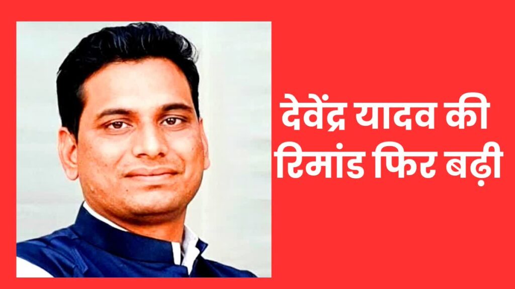 कांग्रेस विधायक देवेंद्र यादव की रिमांड 30 सितंबर तक बढ़ी, अदालत से नहीं मिली राहत