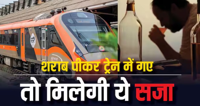 ट्रेन में शराब पीकर यात्रा करने पर मिल सकती है ये सजा, भूलकर भी न करें ये गलती