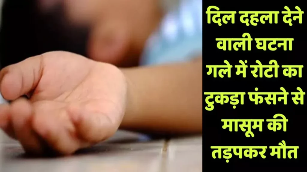 दर्दनाक; गले में रोटी का टुकड़ा फंसने से मासूम की तड़पकर मौत, बच्चे के साथ आप न करें ये गलती